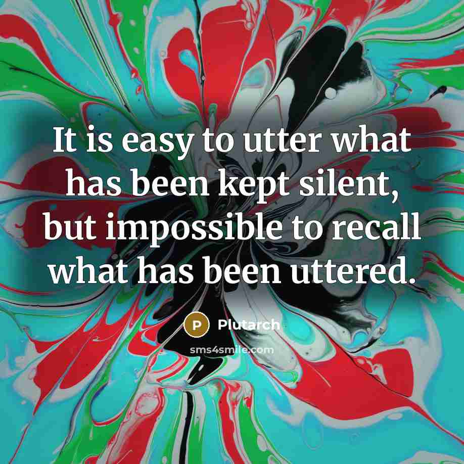 “It is easy to utter what has been kept silent, but impossible to recall what has been uttered.” quote by Plutarch