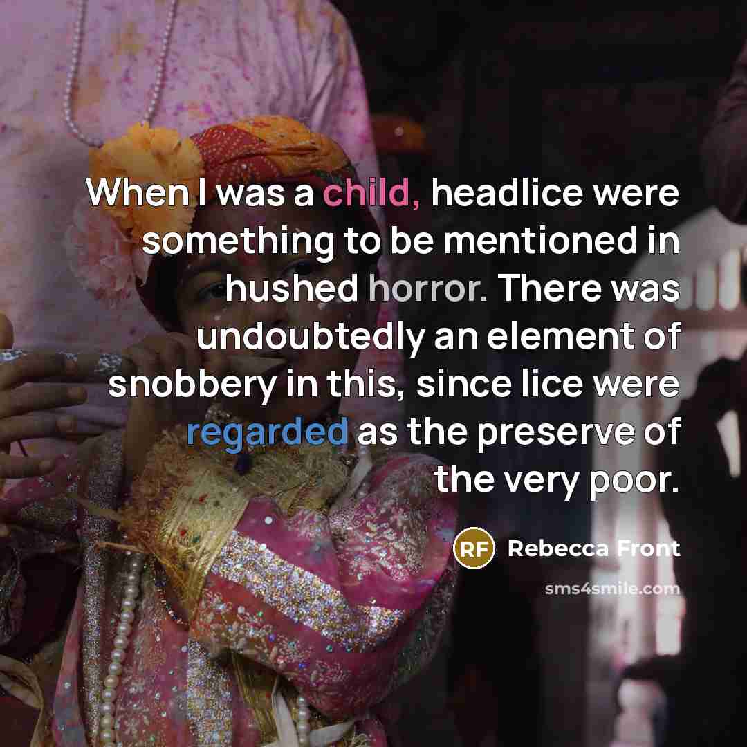 “When I was a child, headlice were something to be mentioned in hushed horror. There was undoubtedly an element of snobbery in this, since lice were regarded as the preserve of the very poor.” quote by Rebecca Front