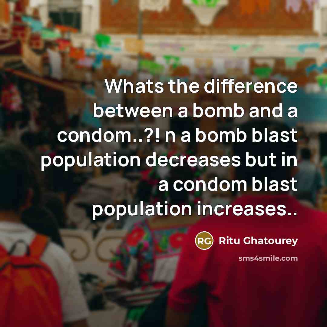 “Whats the difference between a bomb and a condom..?! n a bomb blast population decreases but in a condom blast population increases..” quote by Ritu Ghatourey
