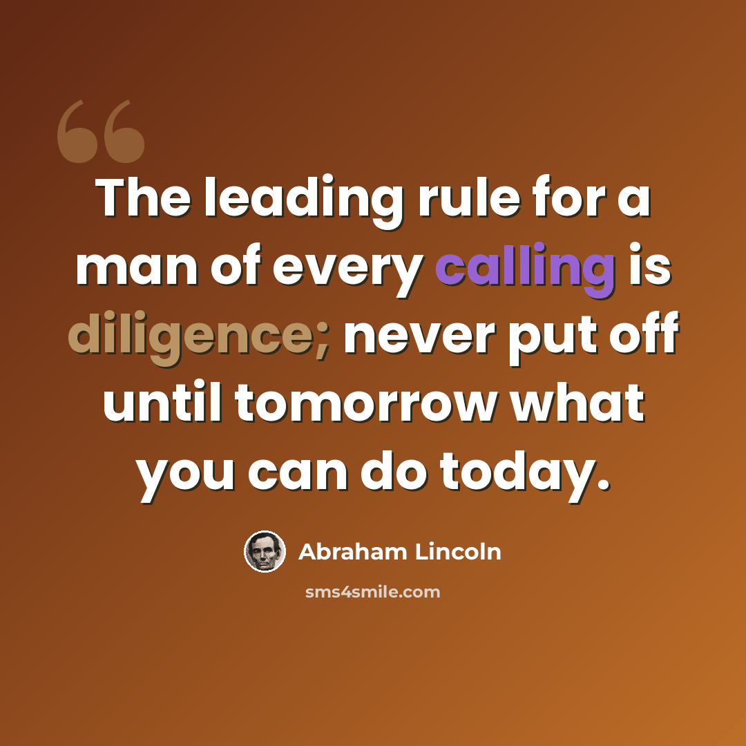 “The leading rule for a man of every calling is diligence; never put off until tomorrow what you can do today.” quote by Abraham Lincoln