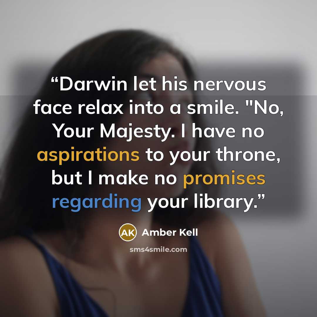 “Darwin let his nervous face relax into a smile. "No, Your Majesty. I have no aspirations to your throne, but I make no promises regarding your library.” quote by Amber Kell