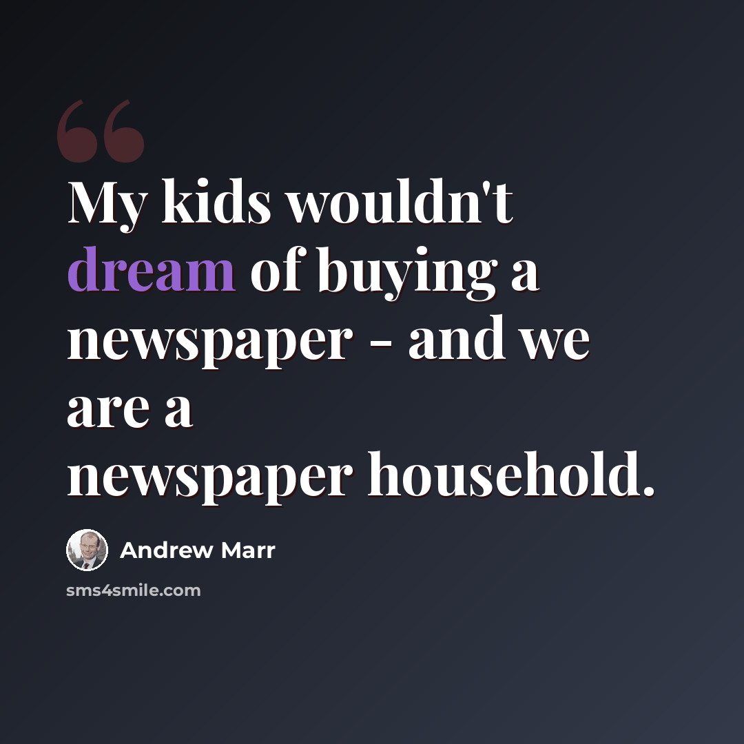 “My kids wouldn't dream of buying a newspaper - and we are a newspaper household.” quote by Andrew Marr
