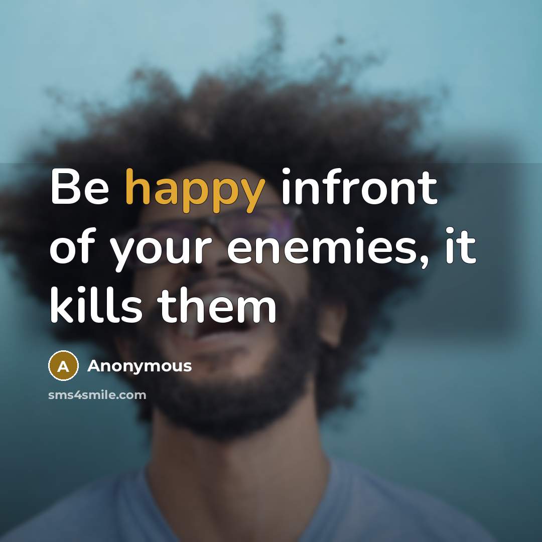 “Be happy infront of your enemies, it kills them” quote by Anonymous