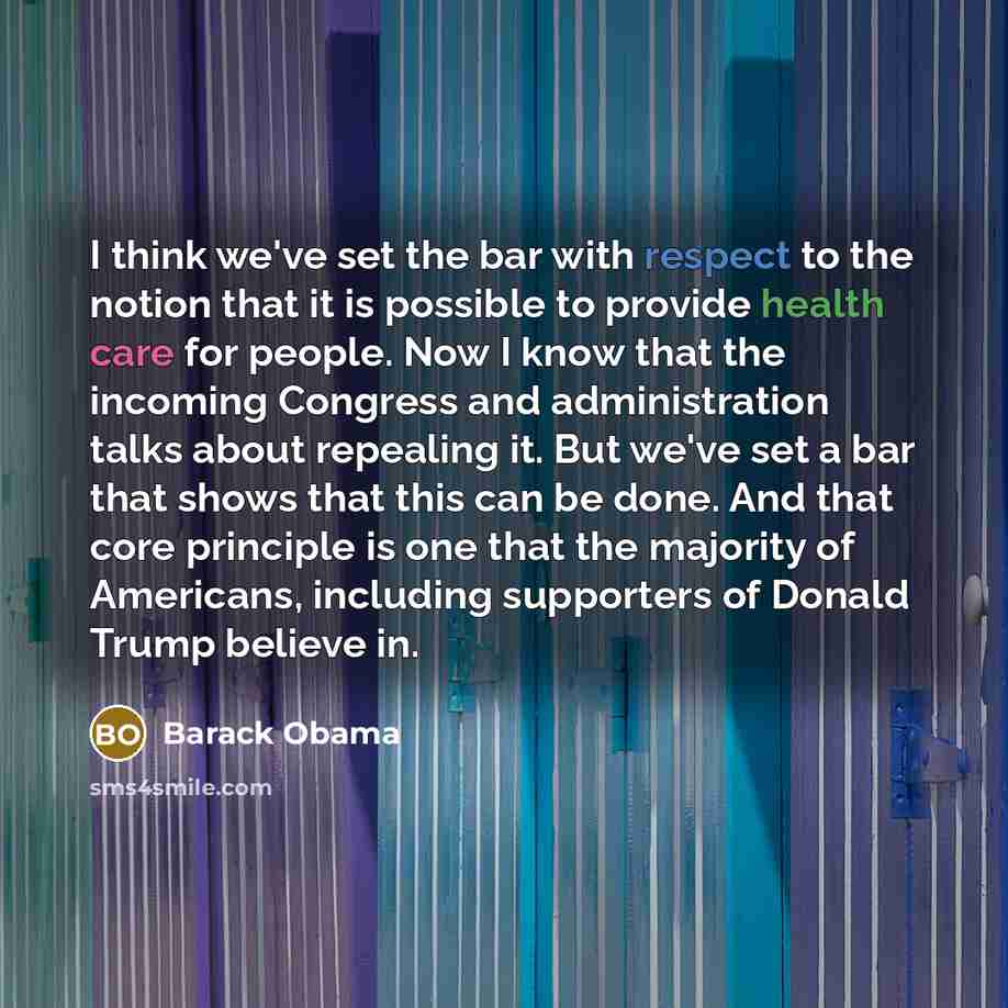 “I think we've set the bar with respect to the notion that it is possible to provide health care for people. Now I know that the incoming Congress and administration talks about repealing it. But we've set a bar that shows that this can be done. And that core principle is one that the majority of…” quote by Barack Obama