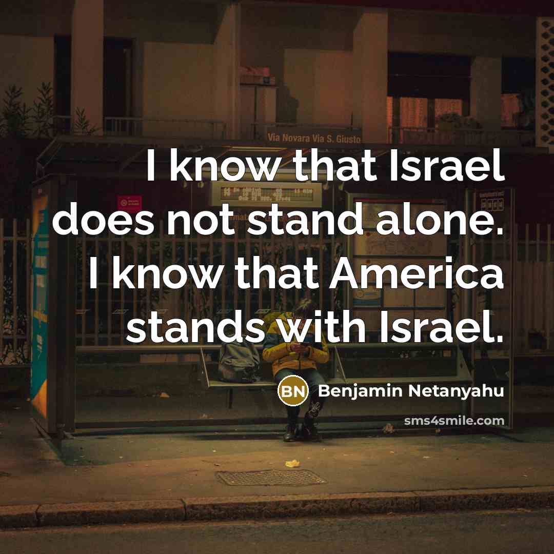 “I know that Israel does not stand alone. I know that America stands with Israel.” quote by Benjamin Netanyahu
