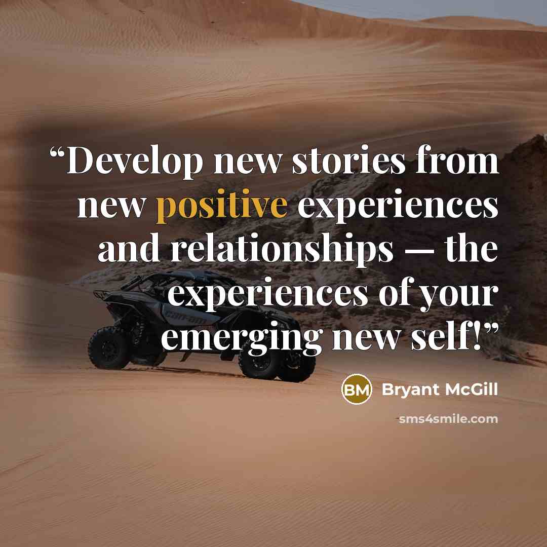 “Develop new stories from new positive experiences and relationships — the experiences of your emerging new self!” quote by Bryant McGill