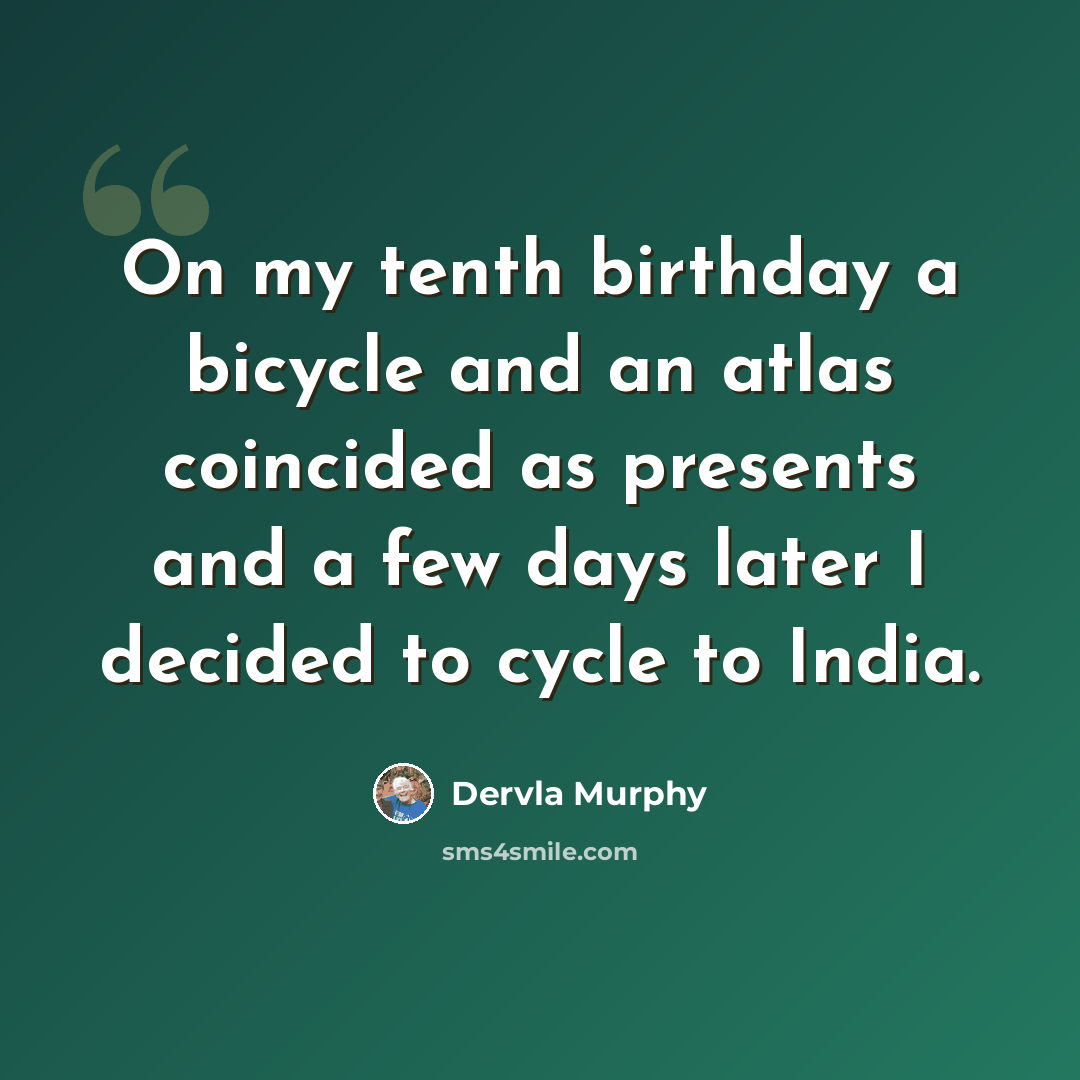 “On my tenth birthday a bicycle and an atlas coincided as presents and a few days later I decided to cycle to India.” quote by Dervla Murphy