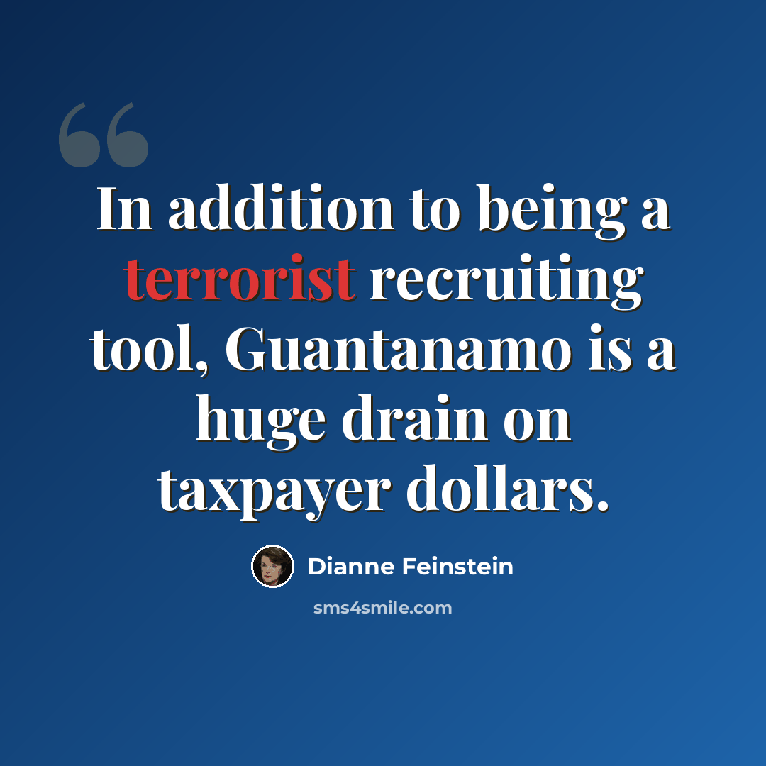 “In addition to being a terrorist recruiting tool, Guantanamo is a huge drain on taxpayer dollars.” quote by Dianne Feinstein