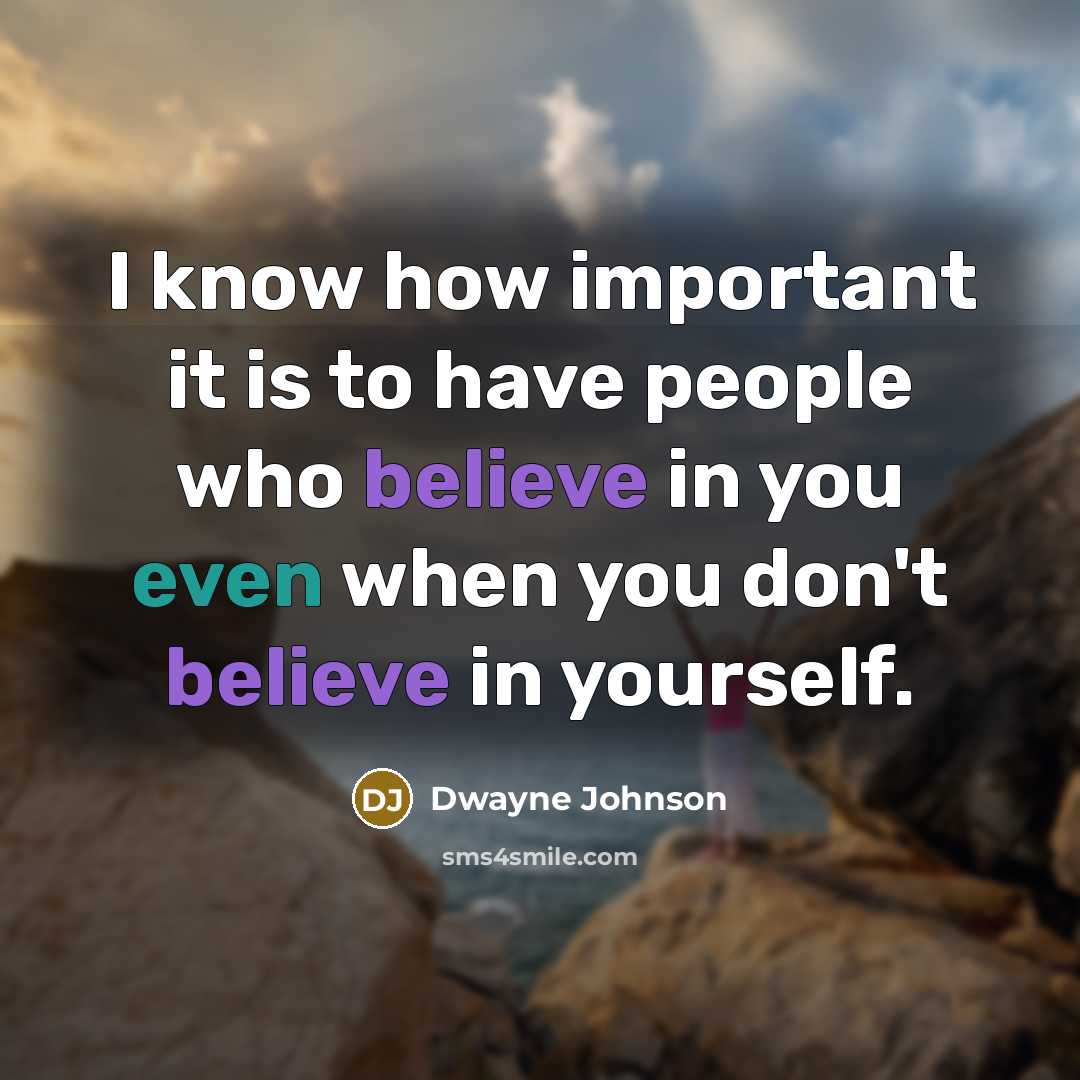 “I know how important it is to have people who believe in you even when you don't believe in yourself.” quote by Dwayne Johnson