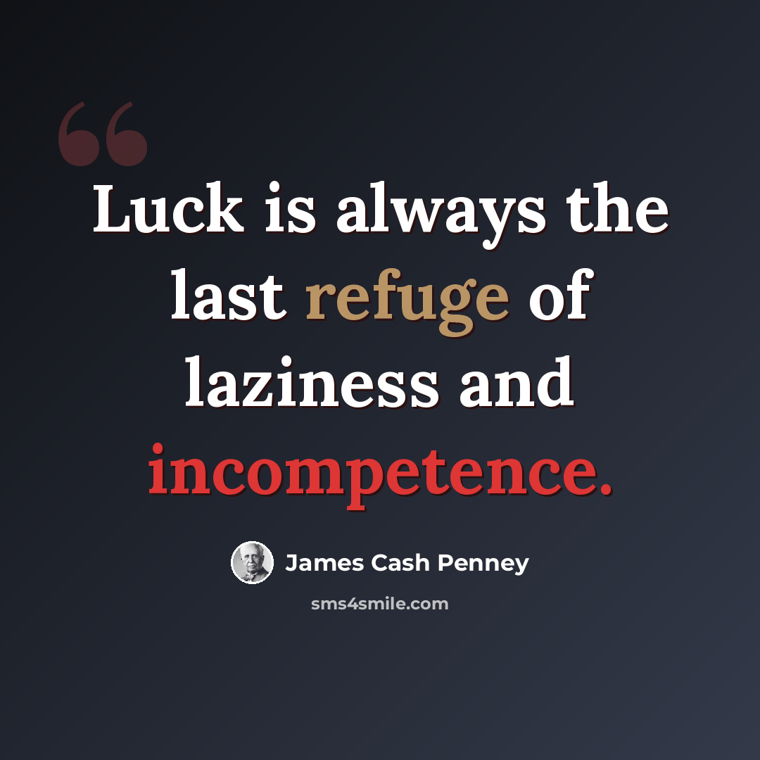 “Luck is always the last refuge of laziness and incompetence.” quote by James Cash Penney