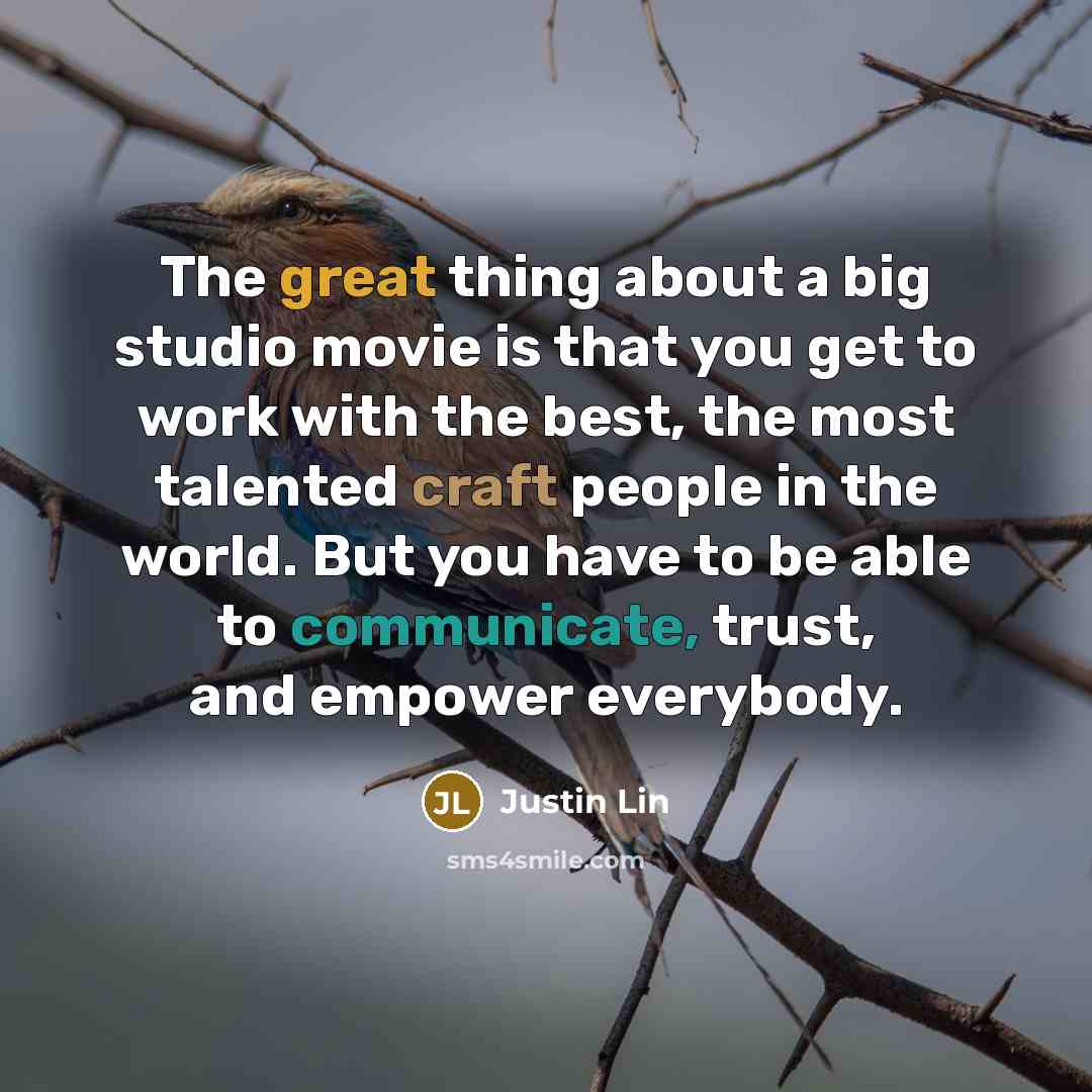 “The great thing about a big studio movie is that you get to work with the best, the most talented craft people in the world. But you have to be able to communicate, trust, and empower everybody.” quote by Justin Lin