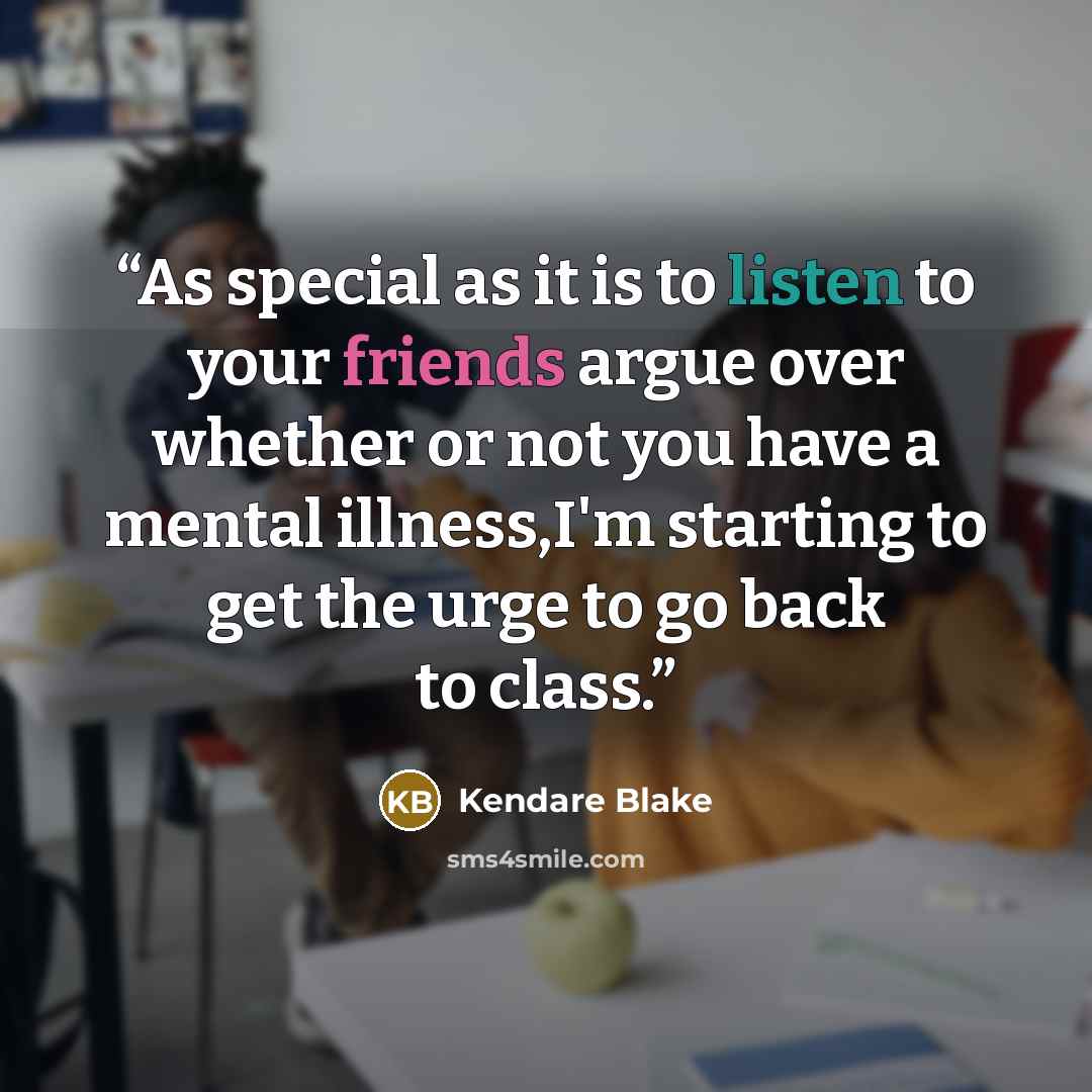 “As special as it is to listen to your friends argue over whether or not you have a mental illness,I'm starting to get the urge to go back to class.” quote by Kendare Blake
