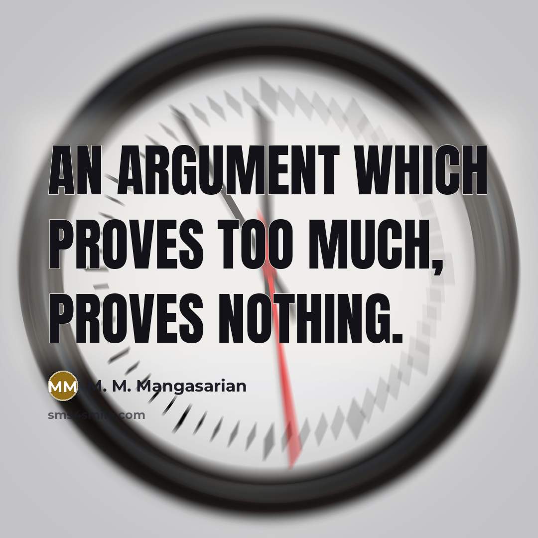 “An argument which proves too much, proves nothing.” quote by M. M. Mangasarian