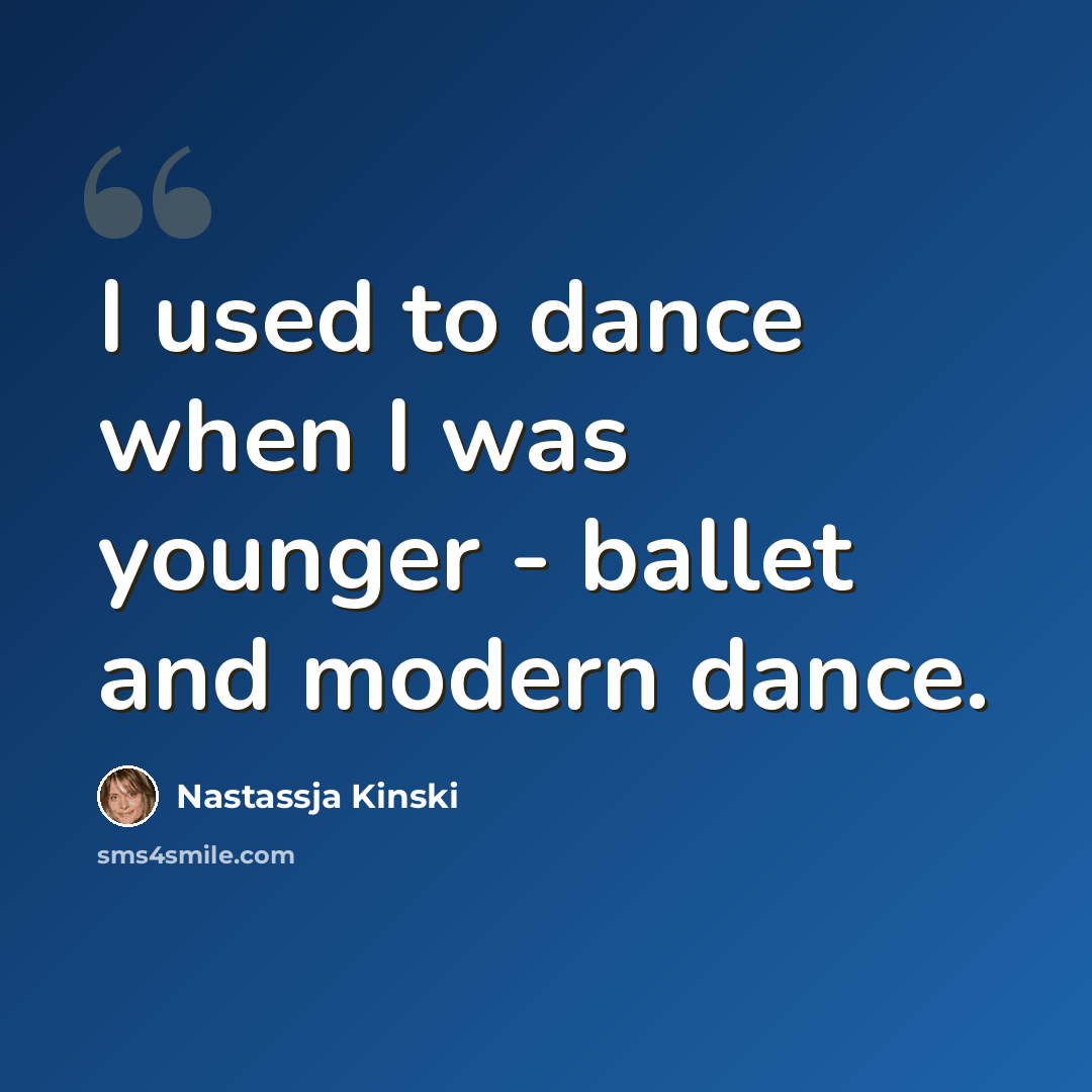 “I used to dance when I was younger - ballet and modern dance.” quote by Nastassja Kinski