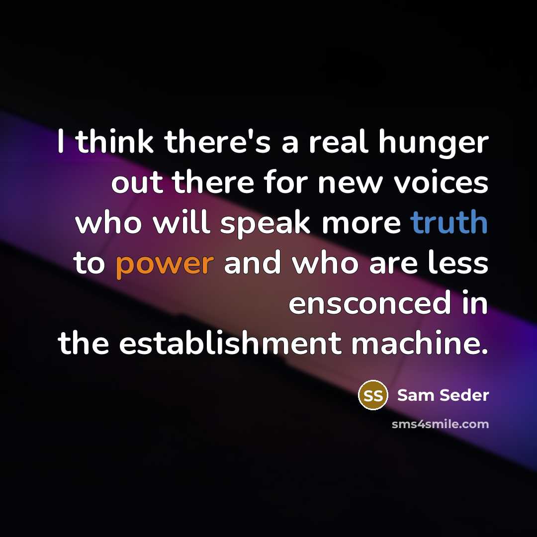 “I think there's a real hunger out there for new voices who will speak more truth to power and who are less ensconced in the establishment machine.” quote by Sam Seder