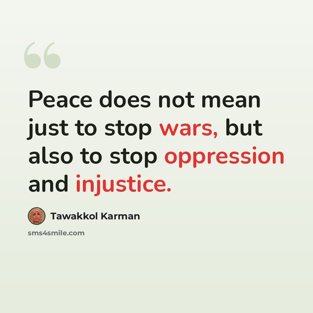 “Peace does not mean just to stop wars, but also to stop oppression and injustice.” quote by Tawakkol Karman