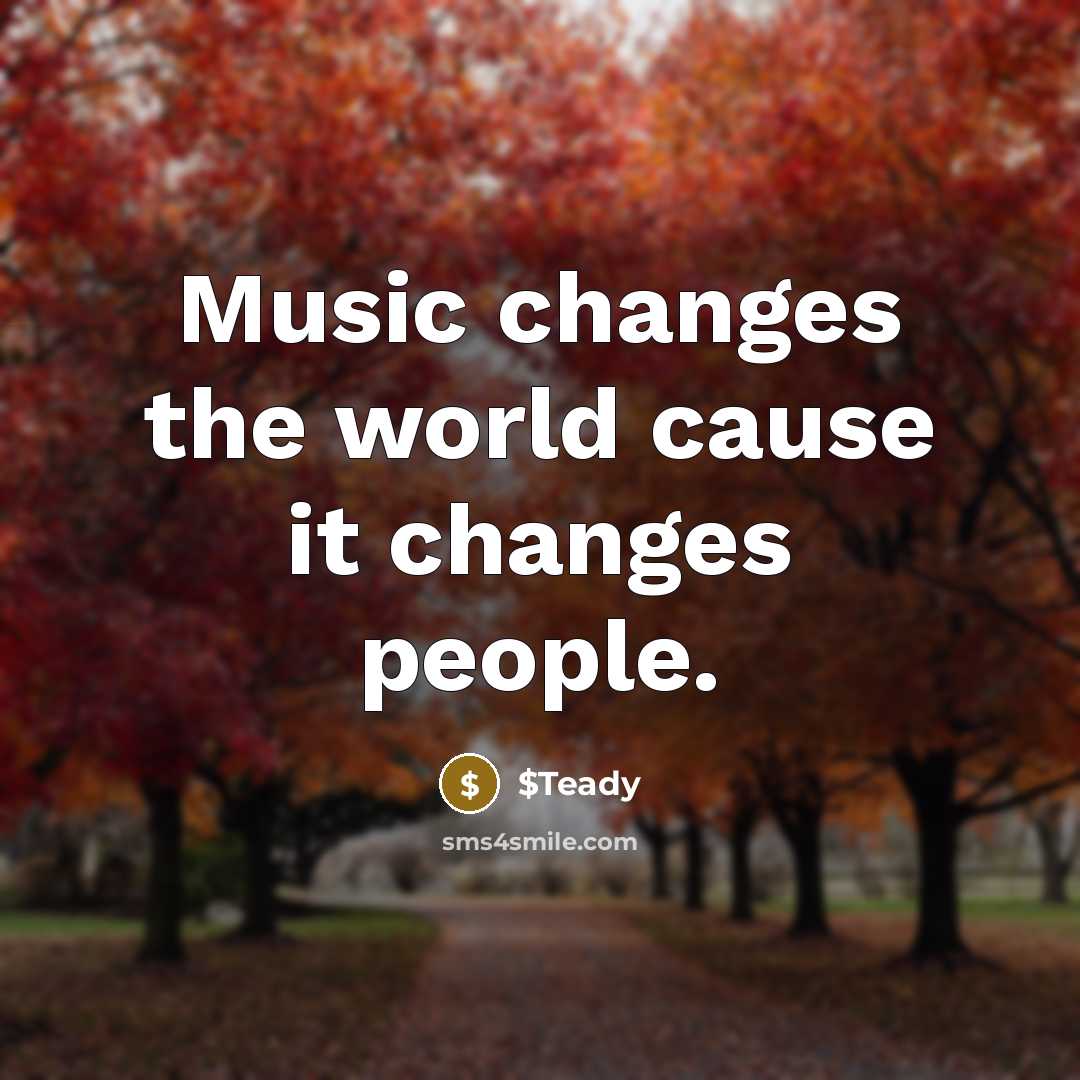 “Music changes the world cause it changes people.” quote by $Teady