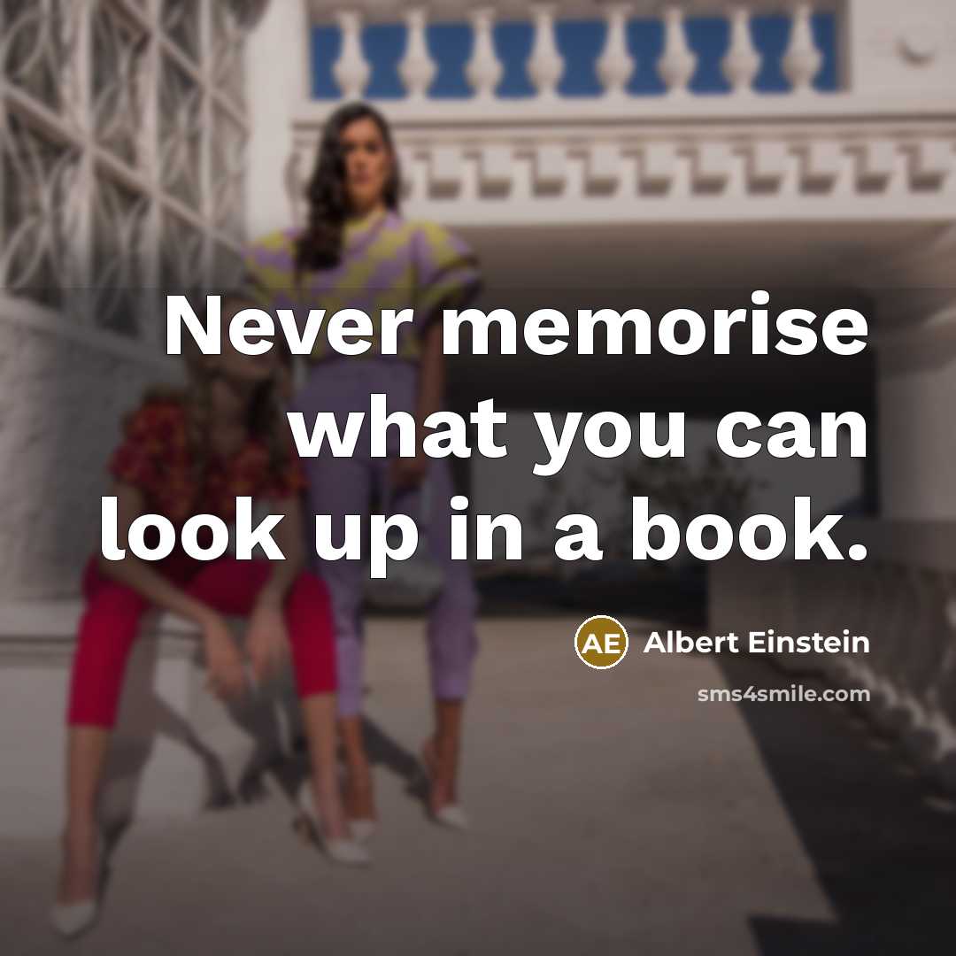 “Never memorise what you can look up in a book.” quote by Albert Einstein