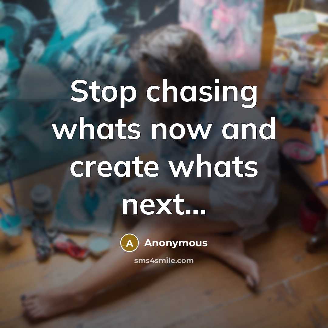 “Stop chasing whats now and create whats next...” quote by Anonymous