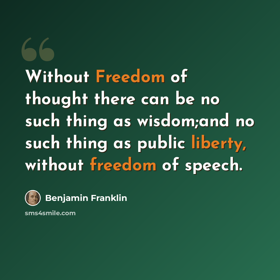 “Without Freedom of thought there can be no such thing as wisdom;and no such thing as public liberty, without freedom of speech.” quote by Benjamin Franklin