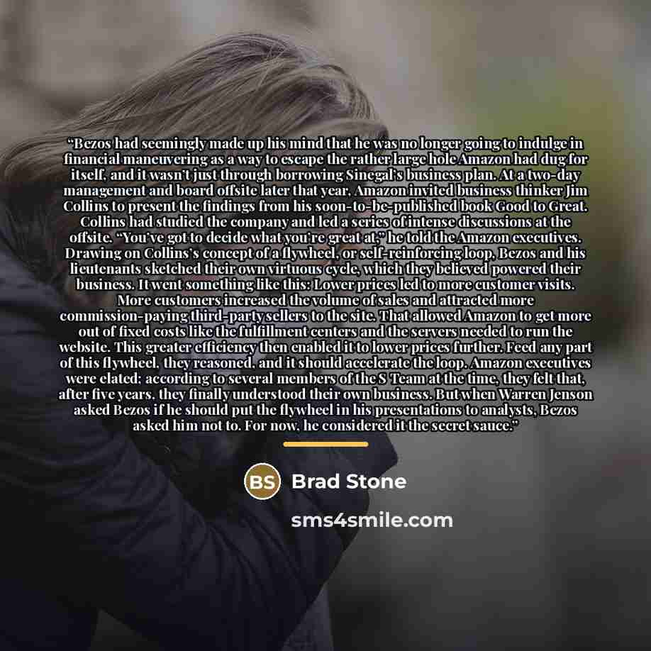 “Bezos had seemingly made up his mind that he was no longer going to indulge in financial maneuvering as a way to escape the rather large hole Amazon had dug for itself, and it wasn’t just through borrowing Sinegal’s business plan. At a two-day management and board offsite later that year, Amazon…” quote by Brad Stone