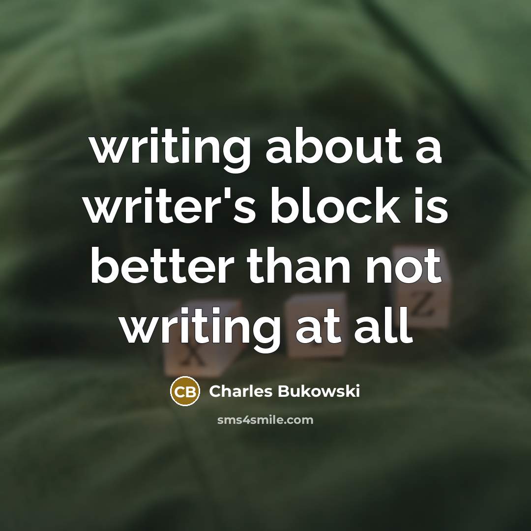 “writing about a writer's block is better than not writing at all” quote by Charles Bukowski