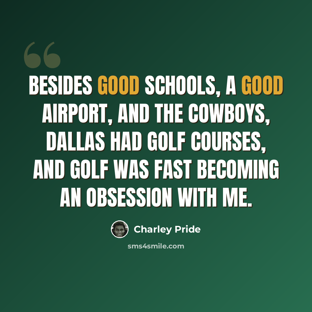 “Besides good schools, a good airport, and the Cowboys, Dallas had golf courses, and golf was fast becoming an obsession with me.” quote by Charley Pride