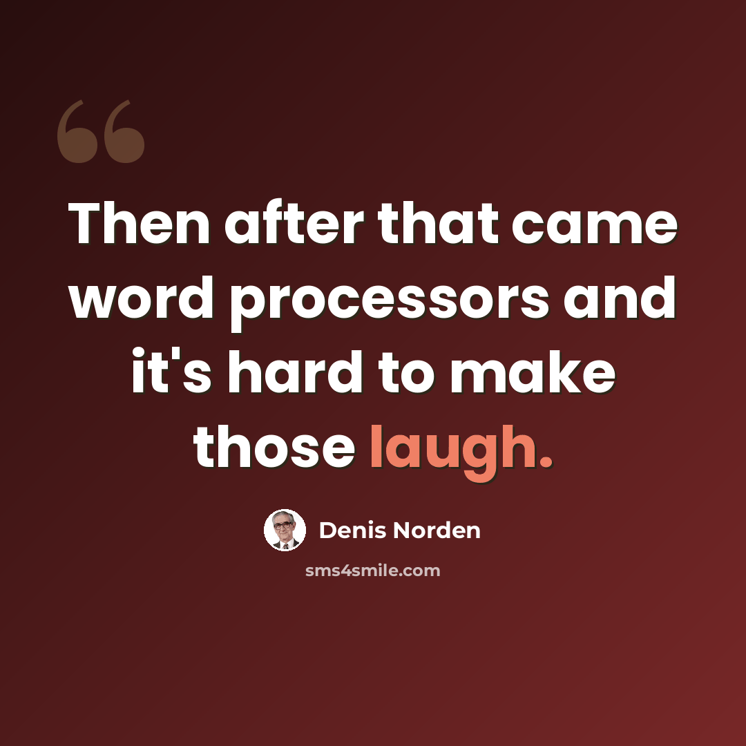 “Then after that came word processors and it's hard to make those laugh.” quote by Denis Norden