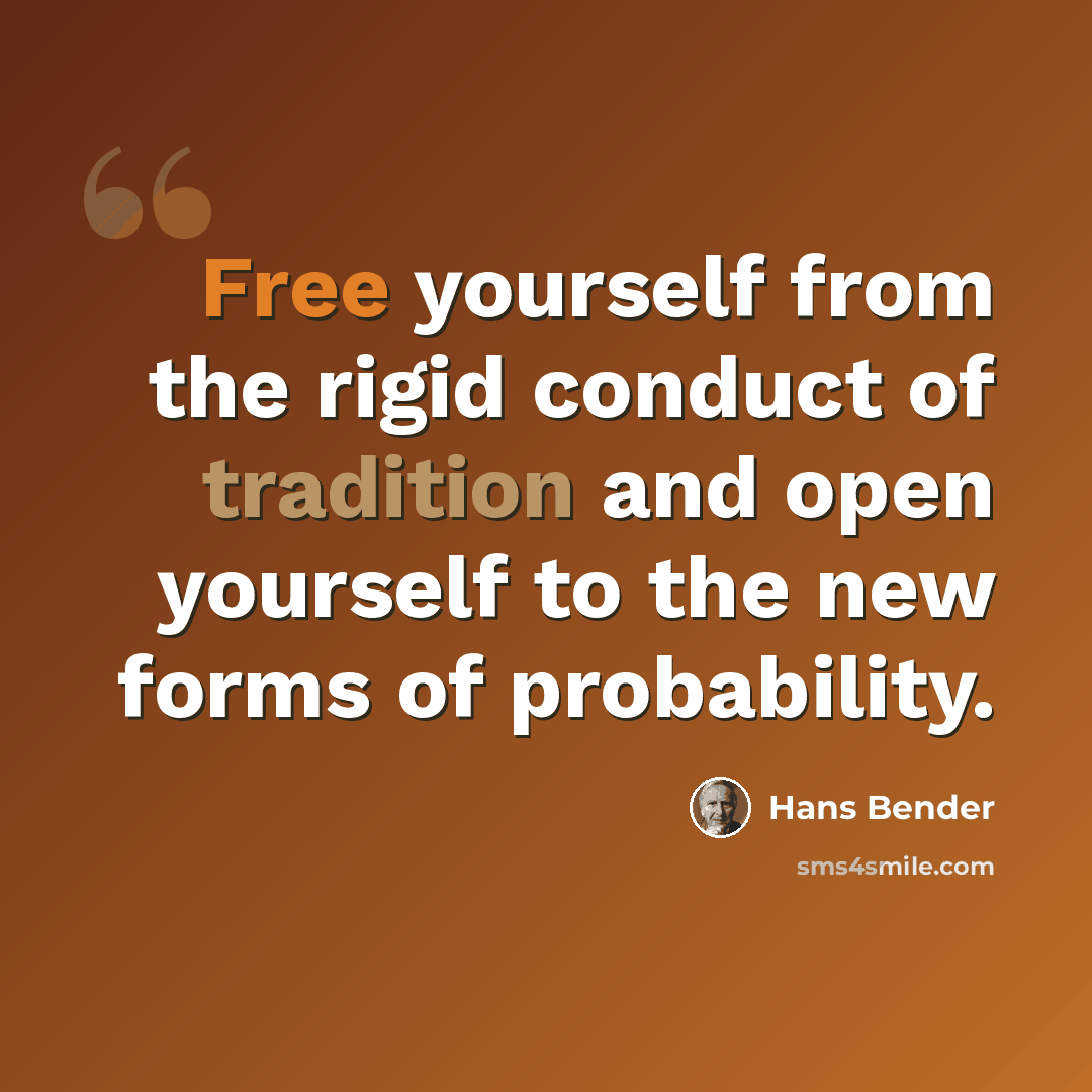 “Free yourself from the rigid conduct of tradition and open yourself to the new forms of probability.” quote by Hans Bender