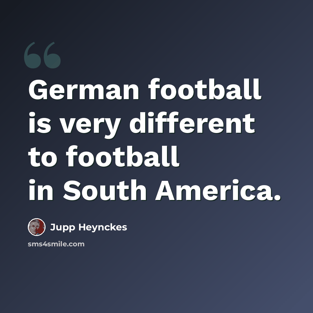 “German football is very different to football in South America.” quote by Jupp Heynckes