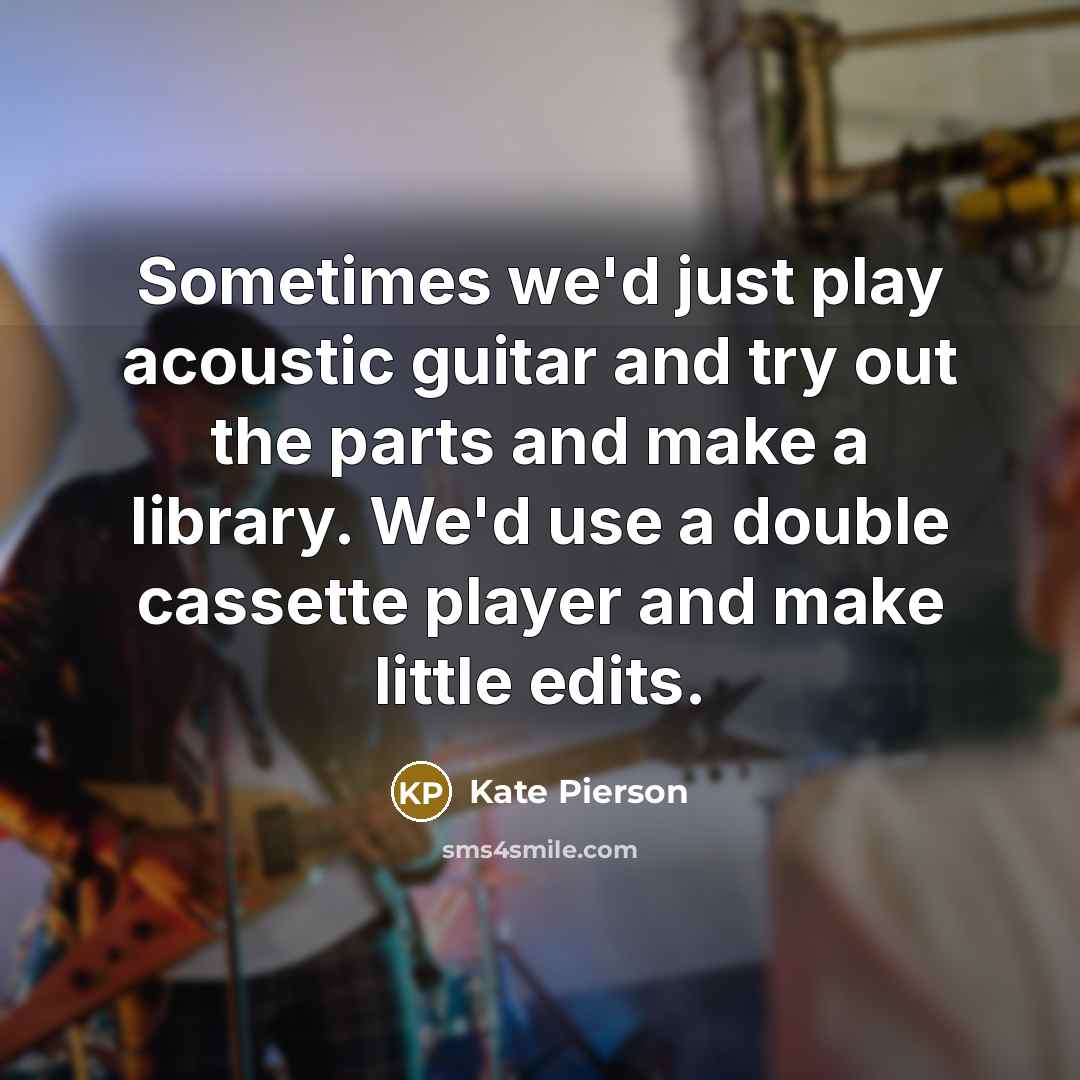 “Sometimes we'd just play acoustic guitar and try out the parts and make a library. We'd use a double cassette player and make little edits.” quote by Kate Pierson