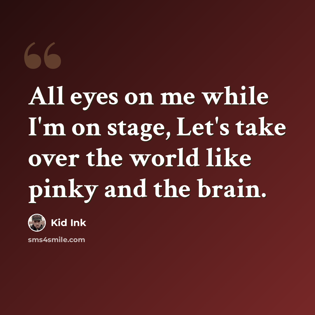 “All eyes on me while I'm on stage, Let's take over the world like pinky and the brain.” quote by Kid Ink