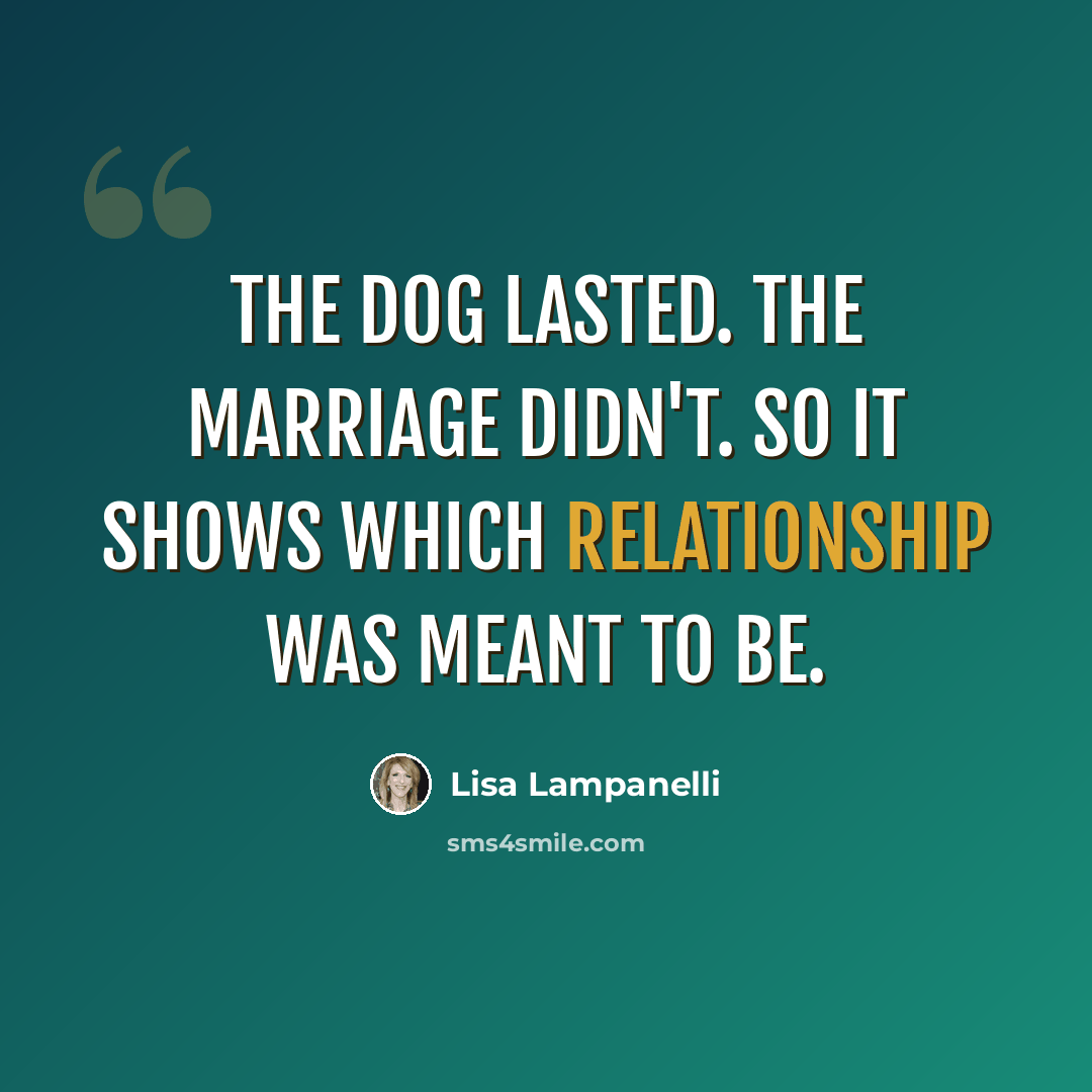 “The dog lasted. The marriage didn't. So it shows which relationship was meant to be.” quote by Lisa Lampanelli