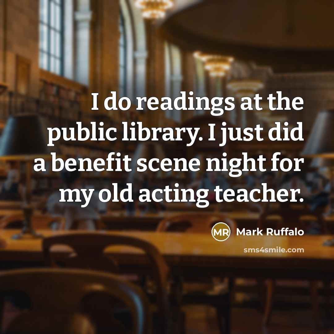 “I do readings at the public library. I just did a benefit scene night for my old acting teacher.” quote by Mark Ruffalo