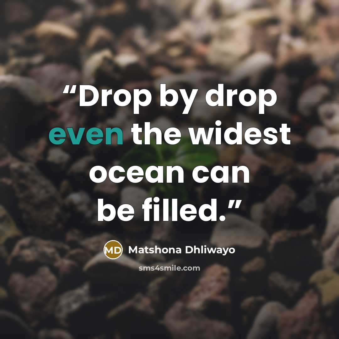 “Drop by drop even the widest ocean can be filled.” quote by Matshona Dhliwayo