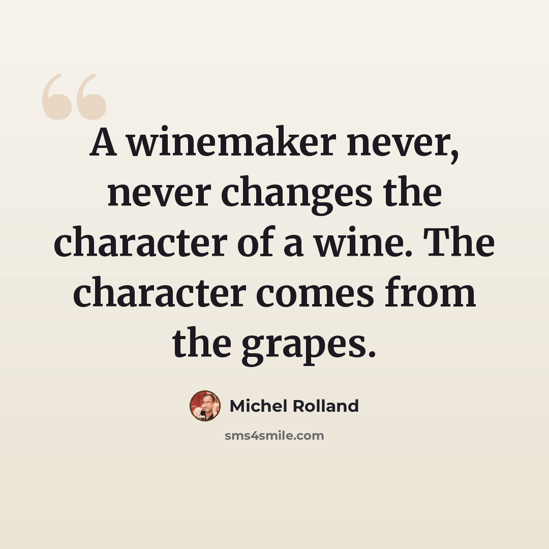 “A winemaker never, never changes the character of a wine. The character comes from the grapes.” quote by Michel Rolland
