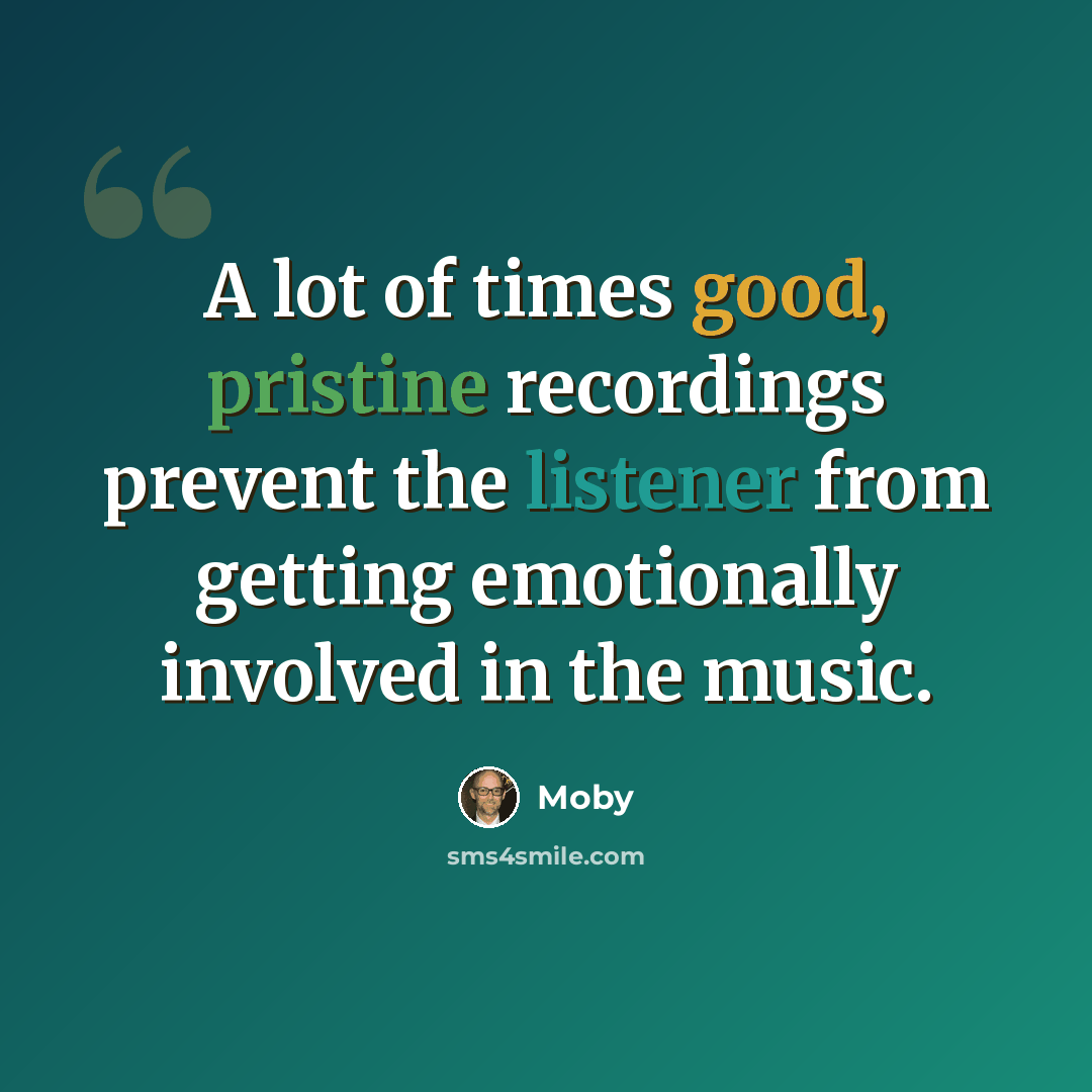 “A lot of times good, pristine recordings prevent the listener from getting emotionally involved in the music.” quote by Moby