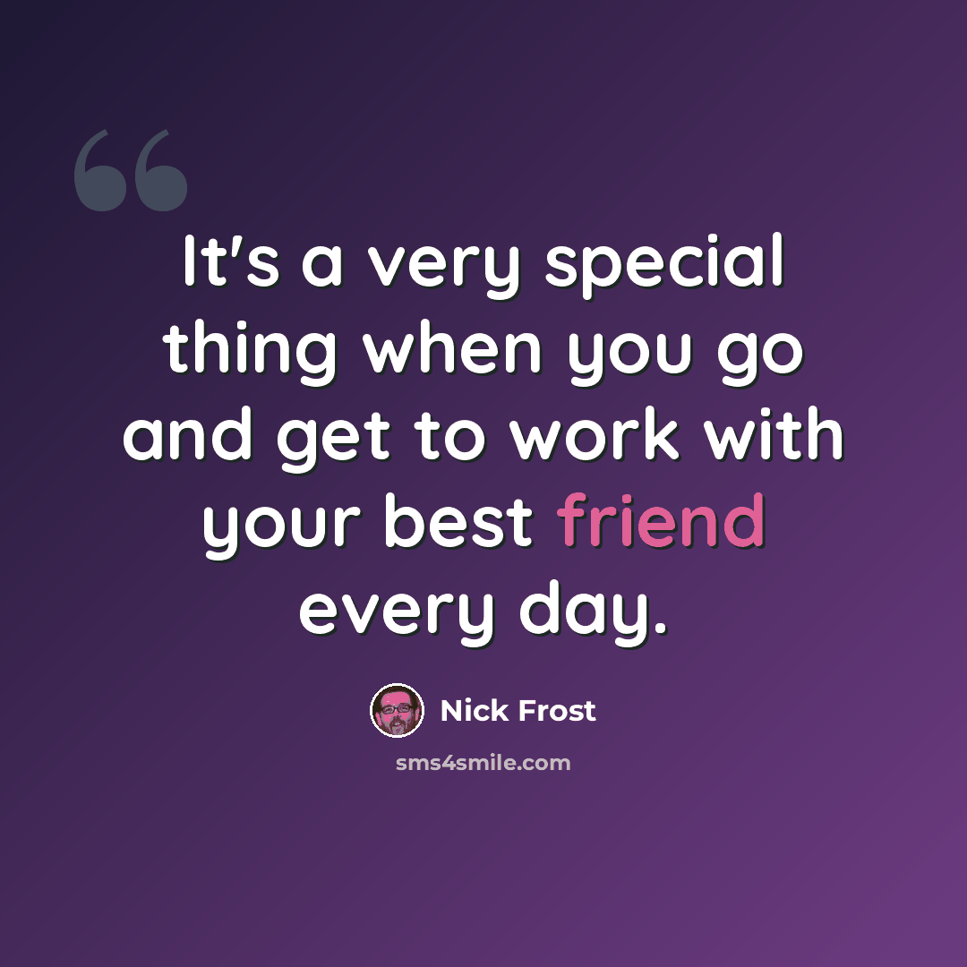 “It's a very special thing when you go and get to work with your best friend every day.” quote by Nick Frost