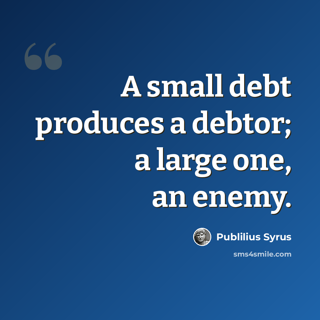 “A small debt produces a debtor; a large one, an enemy.” quote by Publilius Syrus