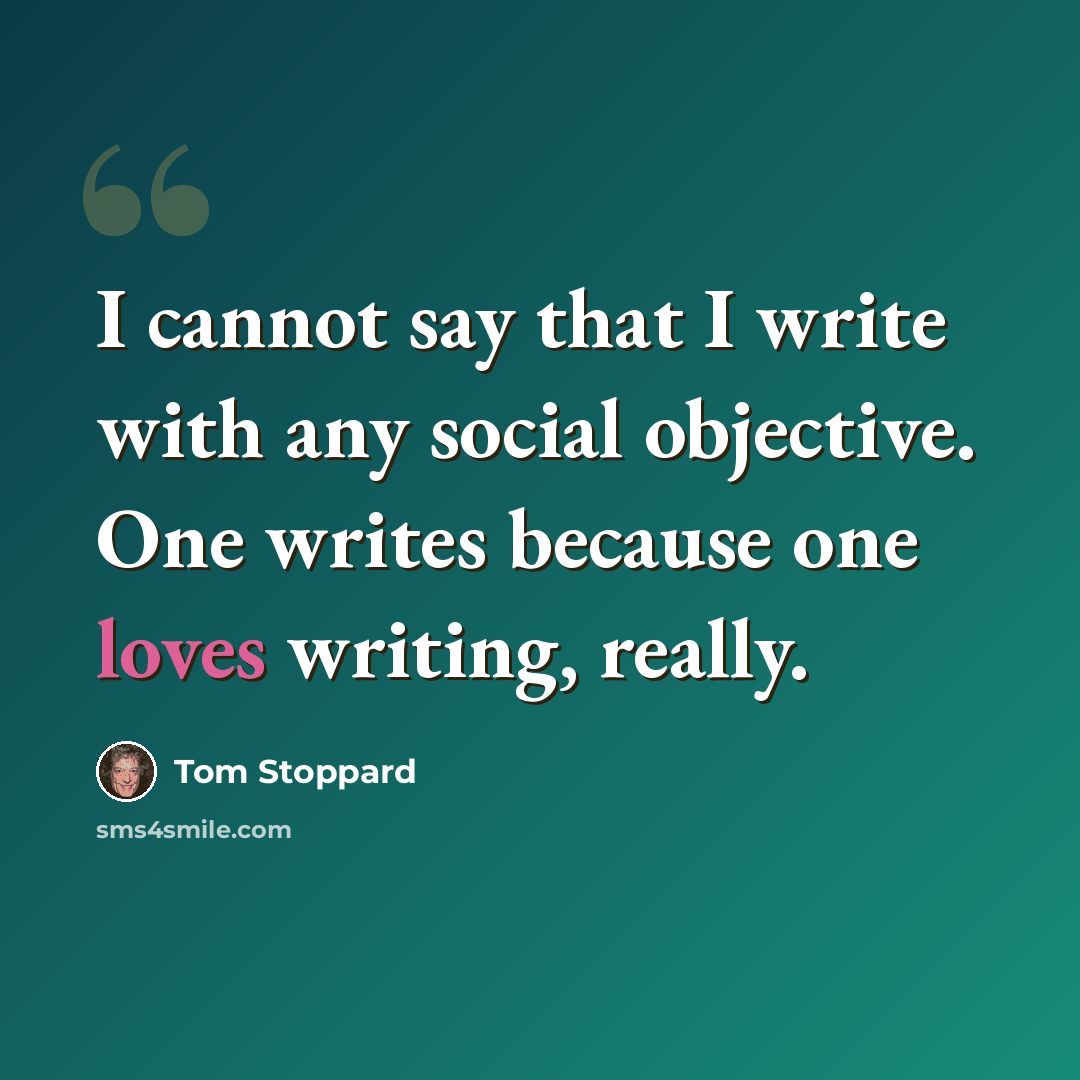 “I cannot say that I write with any social objective. One writes because one loves writing, really.” quote by Tom Stoppard