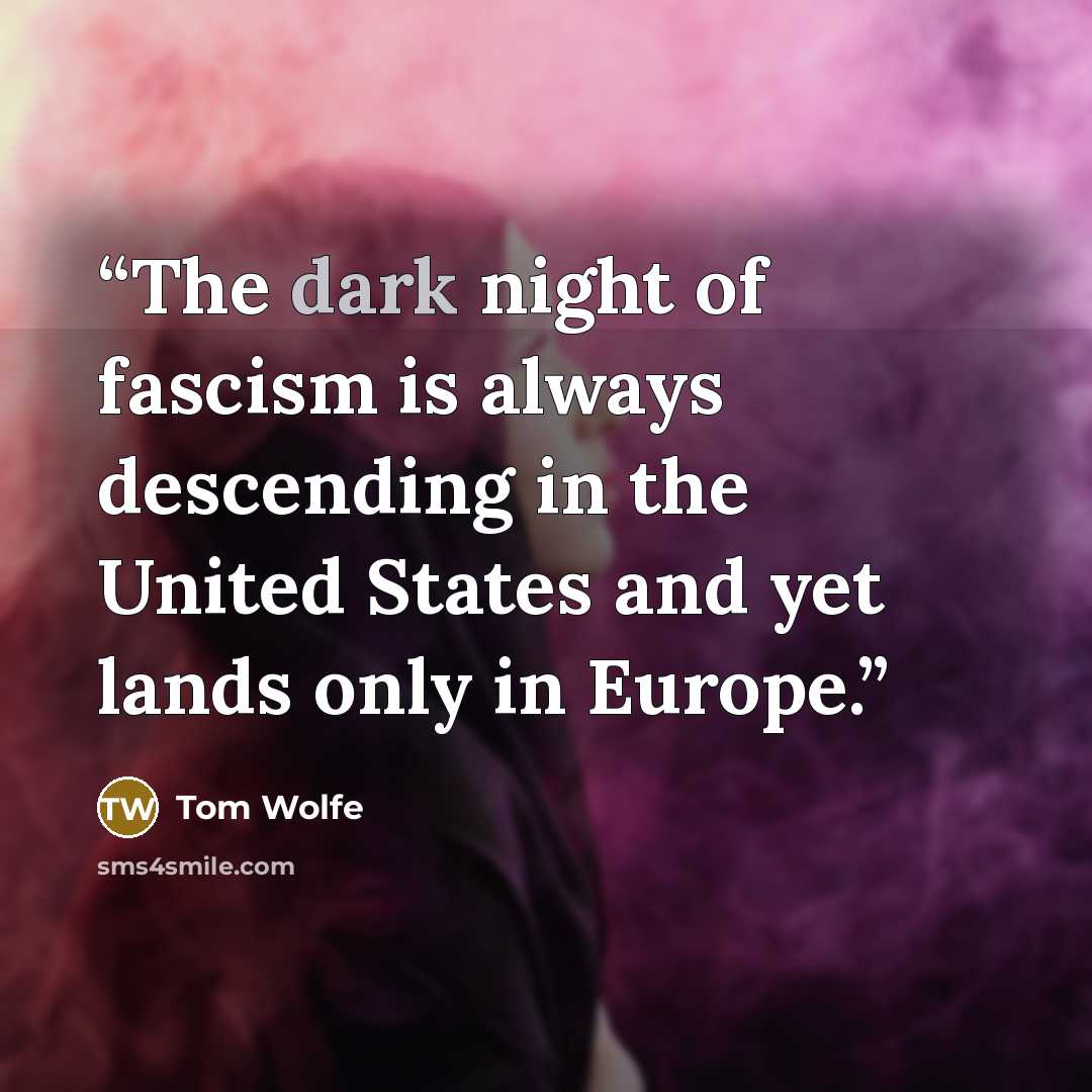 “The dark night of fascism is always descending in the United States and yet lands only in Europe.” quote by Tom Wolfe