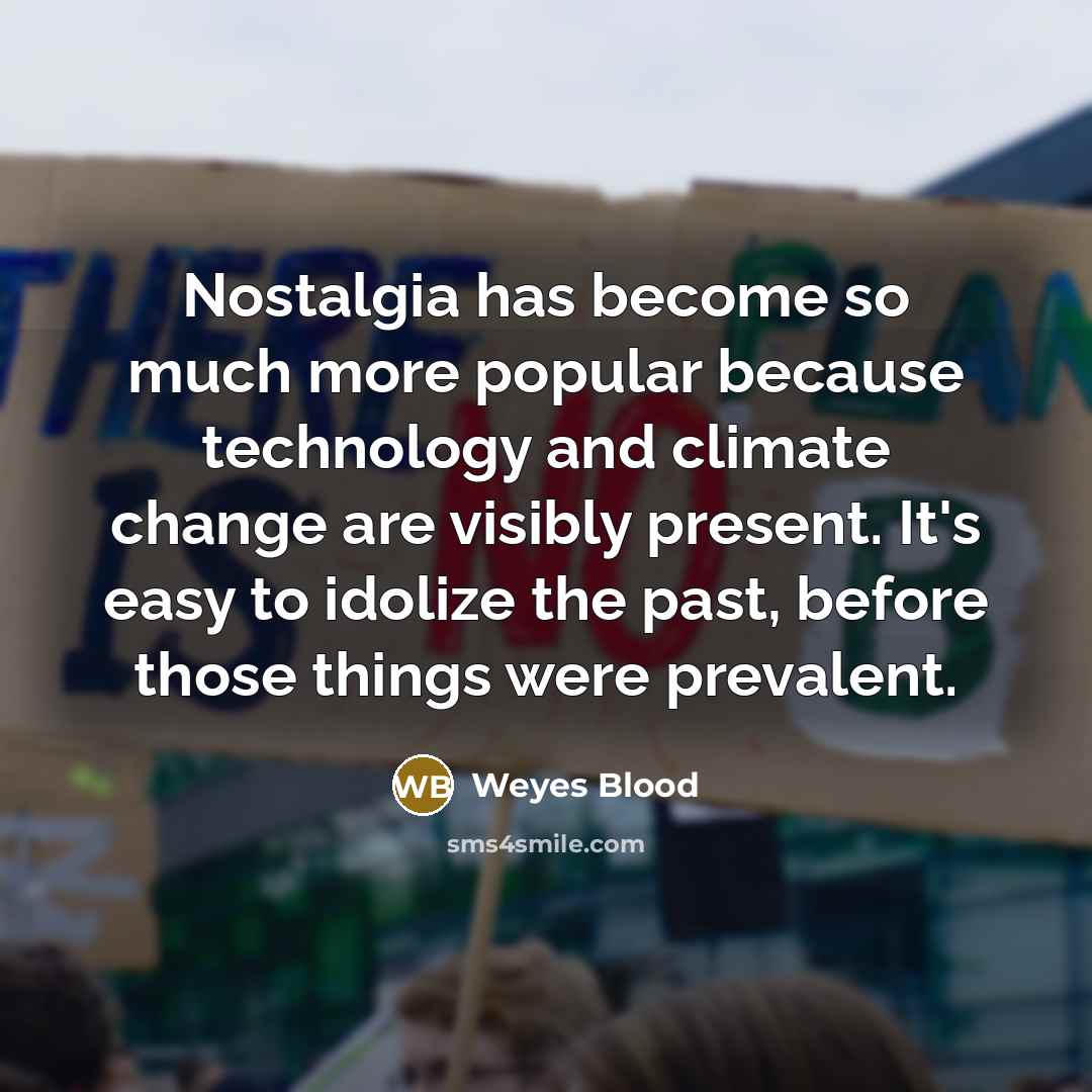 “Nostalgia has become so much more popular because technology and climate change are visibly present. It's easy to idolize the past, before those things were prevalent.” quote by Weyes Blood