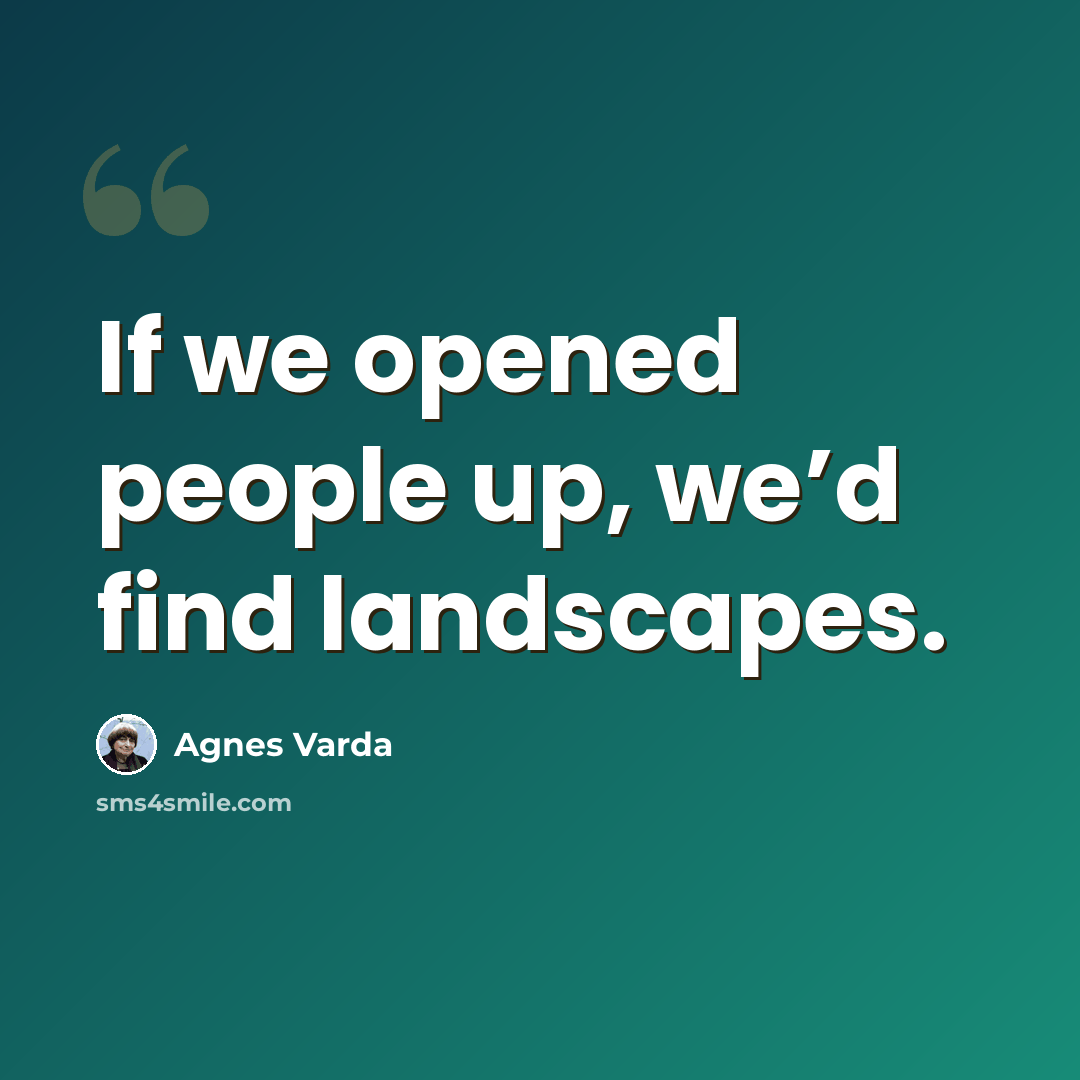 “If we opened people up, we’d find landscapes.” quote by Agnes Varda