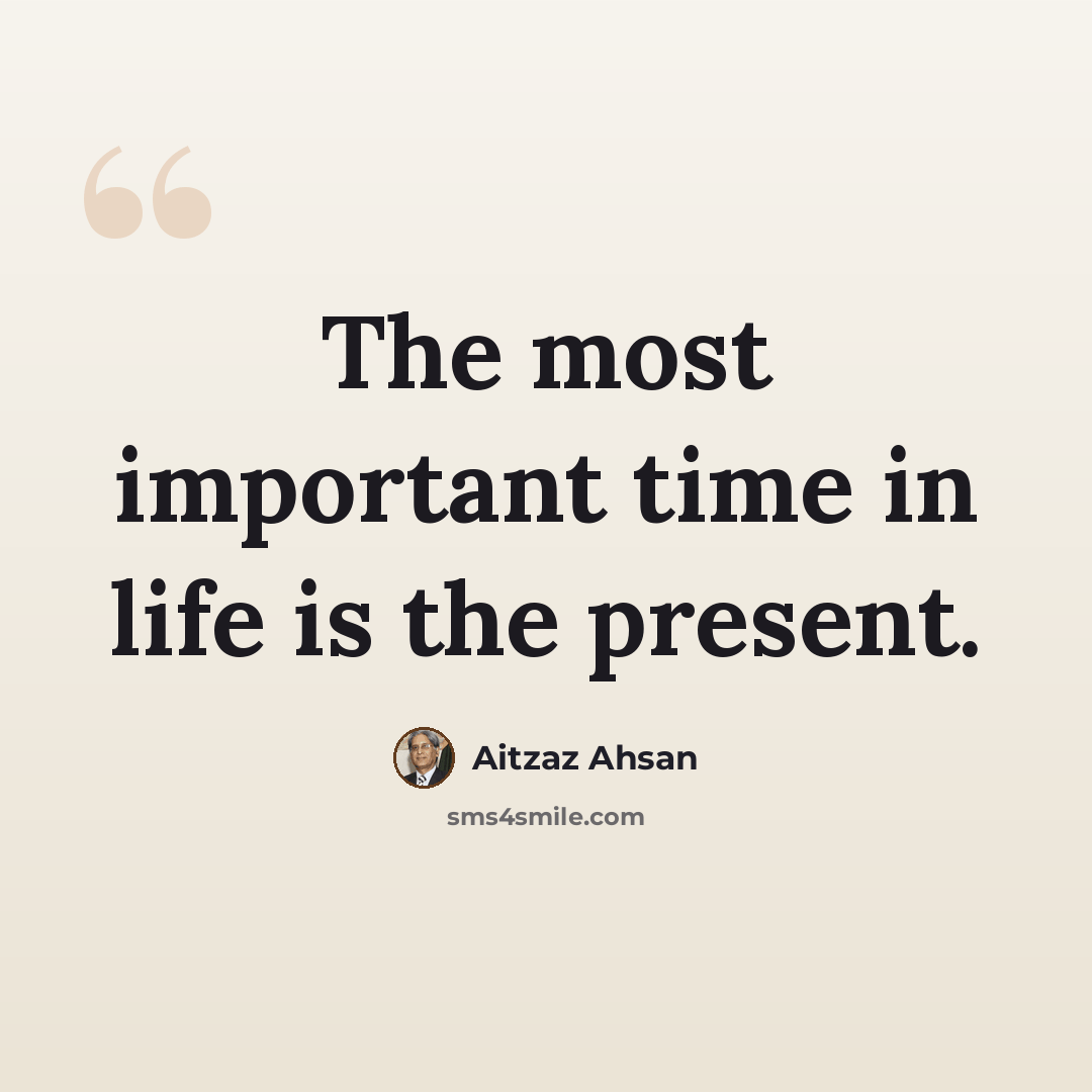 “The most important time in life is the present.” quote by Aitzaz Ahsan