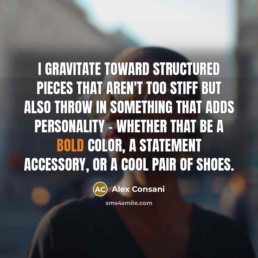 “I gravitate toward structured pieces that aren't too stiff but also throw in something that adds personality - whether that be a bold color, a statement accessory, or a cool pair of shoes.” quote by Alex Consani