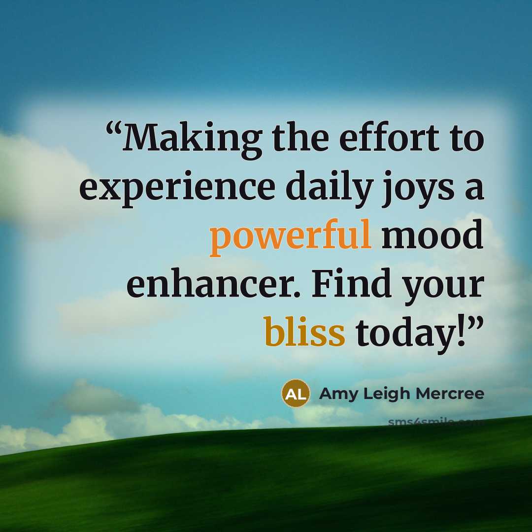 “Making the effort to experience daily joys a powerful mood enhancer. Find your bliss today!” quote by Amy Leigh Mercree