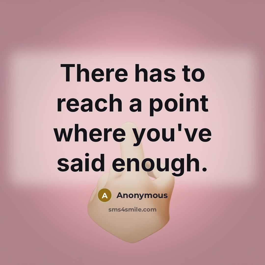 “There has to reach a point where you've said enough.” quote by Anonymous