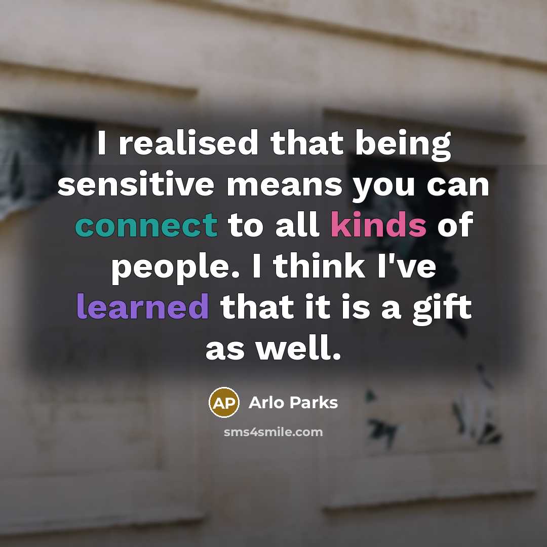 “I realised that being sensitive means you can connect to all kinds of people. I think I've learned that it is a gift as well.” quote by Arlo Parks