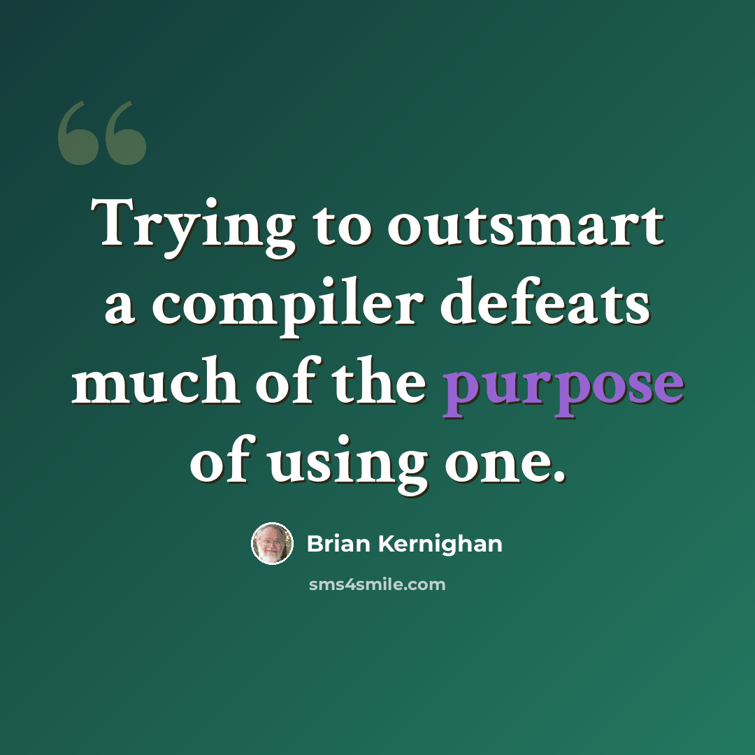 “Trying to outsmart a compiler defeats much of the purpose of using one.” quote by Brian Kernighan