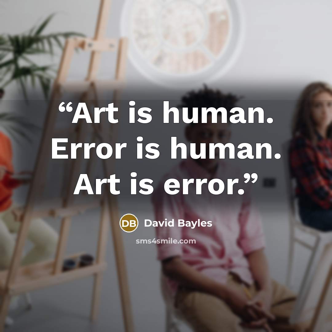 “Art is human. Error is human. Art is error.” quote by David Bayles